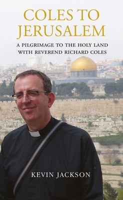 Coles to Jerusalem: A Pilgrimage to the Holy Land with Reverend Richard Coles by Jackson, Kevin