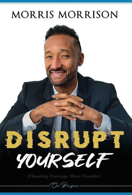 Disrupt Yourself: Choosing Courage Over Comfort, On Purpose by Morrison, Morris