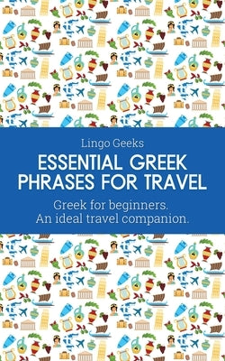 Essential Greek Phrases for Travel: Greek for beginners An Ideal Travel Companion by Geeks, Lingo