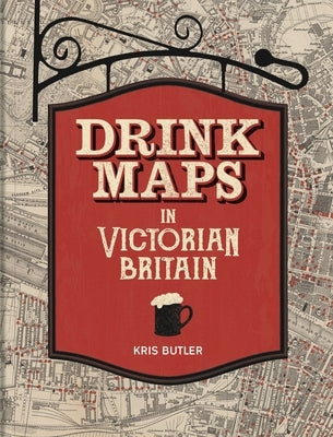 Drink Maps in Victorian Britain by Butler, Kris