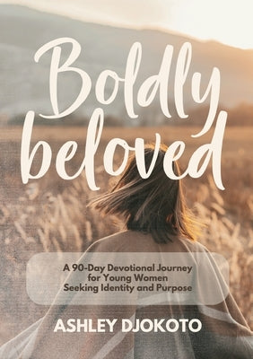 Boldly Beloved: A 90-Day Devotional Journey for Young Women Seeking Identity and Purpose by Djokoto, Ashley