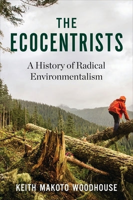 The Ecocentrists: A History of Radical Environmentalism by Woodhouse, Keith Makoto