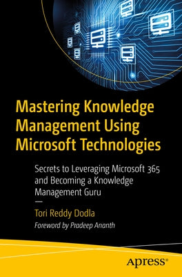 Mastering Knowledge Management Using Microsoft Technologies: Secrets to Leveraging Microsoft 365 and Becoming a Knowledge Management Guru by Reddy Dodla, Tori