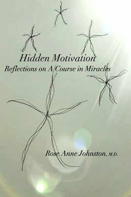 Hidden Motivation: Reflections on A Course in Miracles by Johnston, Rose Anne