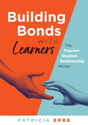 Building Bonds with Learners: The Teacher-Student Relationship Model (Practical Strategies for Building Successful Teacher-Student Relationships) by Erbe, Patricia