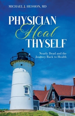 Physician Heal Thyself: Nearly Dead and the Journey Back to Health by Hession, Michael J.