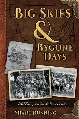 Big Skies & Bygone Days: Wild Tales from Powder River Country by Dunning, Shane