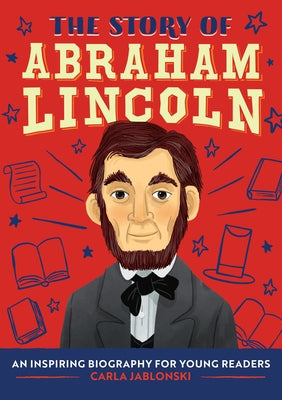 The Story of Abraham Lincoln: An Inspiring Biography for Young Readers by Jablonski, Carla