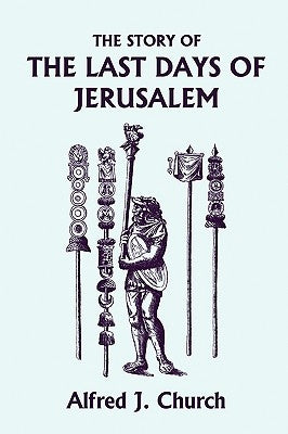 The Story of the Last Days of Jerusalem, Illustrated Edition (Yesterday's Classics) by Church, Alfred J.