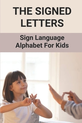 The Signed Letters: Sign Language Alphabet For Kids: The Signed Letters by Shoen, Sybil