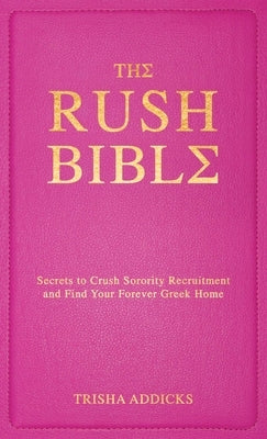 The Rush Bible: Secrets to Crush Sorority Recruitment and Find Your Forever Greek Home by Addicks, Trisha