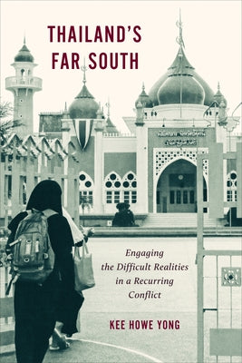 Thailand's Far South: Engaging the Difficult Realities in a Recurring Conflict by Yong, Kee Howe