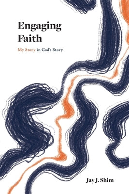 Engaging Faith: My Story in God's Story by Shim, Jay J.