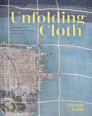 Unfolding Cloth: Inspiration from Historical Textiles by Lamb, Hannah