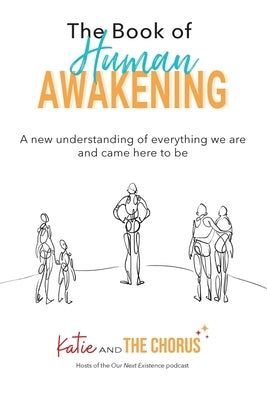 The Book of Human Awakening: A new understanding of everything we are and came here to be by And the Chorus, Katie