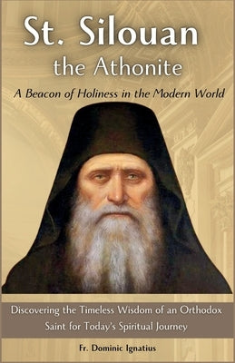 St. Silouan the Athonite: A Beacon of Holiness in the Modern World: Discovering the Timeless Wisdom of an Orthodox Saint for Today's Spiritual J by Ignatius, Dominic