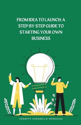 From Idea to Launch: A Step-by-Step Guide to Starting Your Own Business by Caraballo, Kenneth