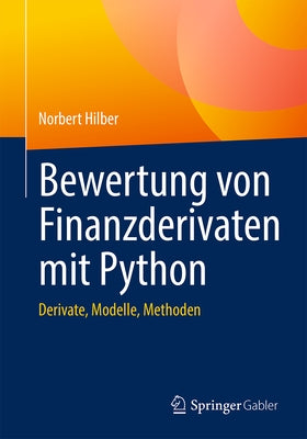 Bewertung Von Finanzderivaten Mit Python: Derivate, Modelle, Methoden by Hilber, Norbert