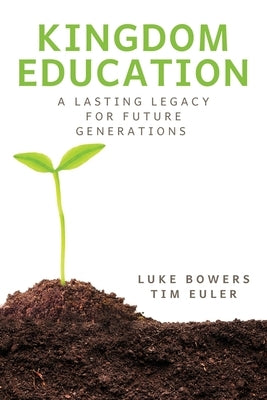 Kingdom Education: A Lasting Legacy for Future Generations by Bowers, Luke