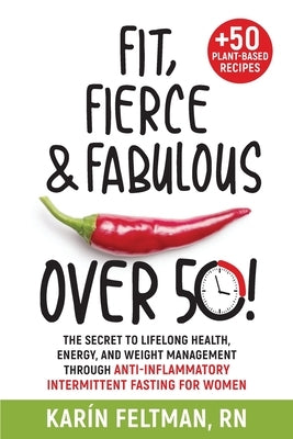 Fit, Fierce, and Fabulous Over 50!: The Secret to Lifelong Health, Energy, and Weight Management Through Anti-Inflammatory Intermittent Fasting for Wo by Feltman, Kar&#237;n