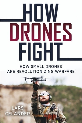 How Drones Fight: How Small Drones Are Revolutionizing Warfare by Celander, Lars