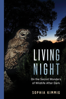 Living Night: On the Secret Wonders of Wildlife After Dark by Kimmig, Sophia
