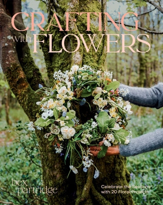 Crafting with Flowers: Celebrate the Seasons with 20 Floral Projects by Partridge, Bex