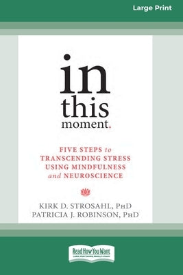 In This Moment: Five Steps to Transcending Stress Using Mindfulness and Neuroscience (16pt Large Print Format) by Strosahl, Kirk D.