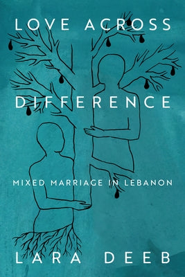 Love Across Difference: Mixed Marriage in Lebanon by Deeb, Lara