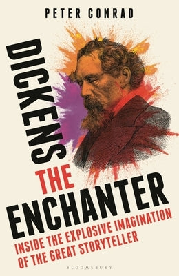 Dickens the Enchanter: Inside the Explosive Imagination of the Great Storyteller by Conrad, Peter