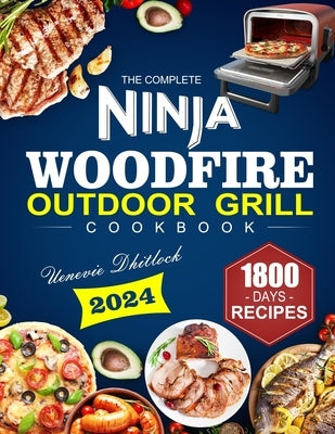 The Complete Ninja Woodfire Outdoor Grill Cookbook: 1800 Days of Smoke, Quick & Delicious Grilling Recipes Your Ultimate Guide to Mouth-Watering Woodf by Dhitlock, Uenevie