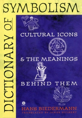 Dictionary of Symbolism: Cultural Icons and the Meanings Behind Them by Biedermann, Hans