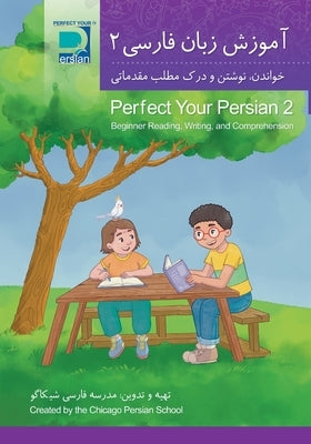 Perfect Your Persian 2: Beginner Reading, Writing, and Comprehension by Chicago Persian School