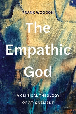 The Empathic God: A Clinical Theology of At-Onement by Woggon, Frank