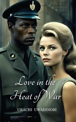 Love in the Heat of War by Uwadinobi, Ukachi