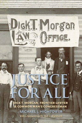 Justice for All: Dick T. Morgan, Frontier Lawyer and Common Man's Congressman by Hightower, Michael J.