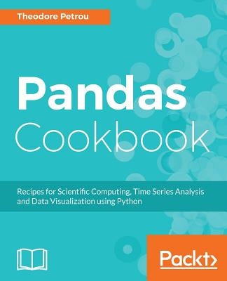 Pandas Cookbook: Recipes for Scientific Computing, Time Series Analysis and Data Visualization using Python by Petrou, Theodore