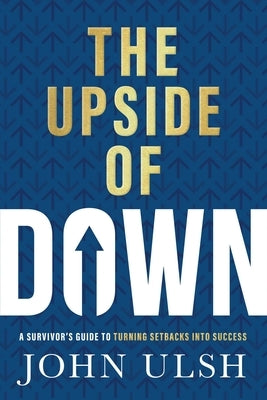 The Upside of Down: A Survivor's Guide to Turning Setbacks Into Success by Ulsh, John D.