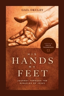 His Hands My Feet: Journey Through the Miracles of Jesus by Okuley, Gail