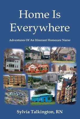 Home Is Everywhere: Adventures Of An Itinerant Homecare Nurse by Talkington, Sylvia