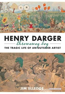 Henry Darger, Throwaway Boy: The Tragic Life of an Outsider Artist by Elledge, Jim