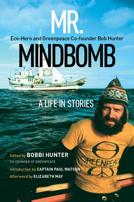 Mr. Mindbomb: Eco-Hero and Greenpeace Co-Founder Bob Hunter - A Life in Stories by Hunter, Bobbi