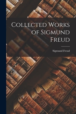 Collected Works of Sigmund Freud by Freud, Sigmund