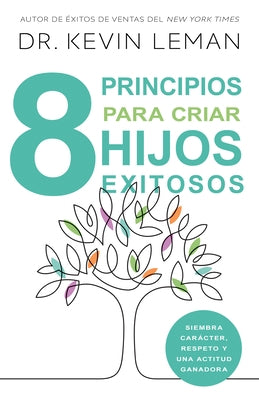 Ocho Principios Para Criar Hijos Exitosos: Siembra Car?cter, Respeto Y Una Actitud Ganadora by Leman, Kevin