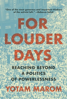 For Louder Days: Reaching Beyond a Politics of Powerlessness by Marom, Yotam