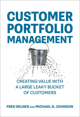 Customer Portfolio Management: Creating Value with a Large Leaky Bucket of Customers by Selnes, Fred