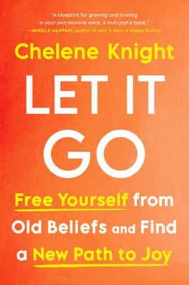 Let It Go: Free Yourself from Old Beliefs and Find a New Path to Joy by Knight, Chelene