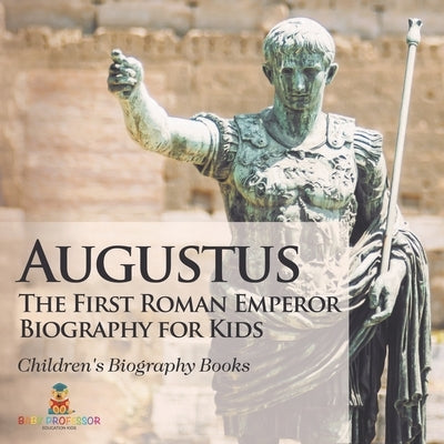 Augustus: The First Roman Emperor - Biography for Kids Children's Biography Books by Baby Professor