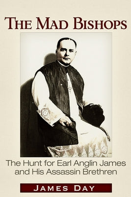 The Mad Bishops: The Hunt for Earl Anglin James and His Assassin Brethren by Day, James