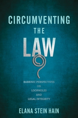 Circumventing the Law: Rabbinic Perspectives on Loopholes and Legal Integrity by Stein Hain, Elana